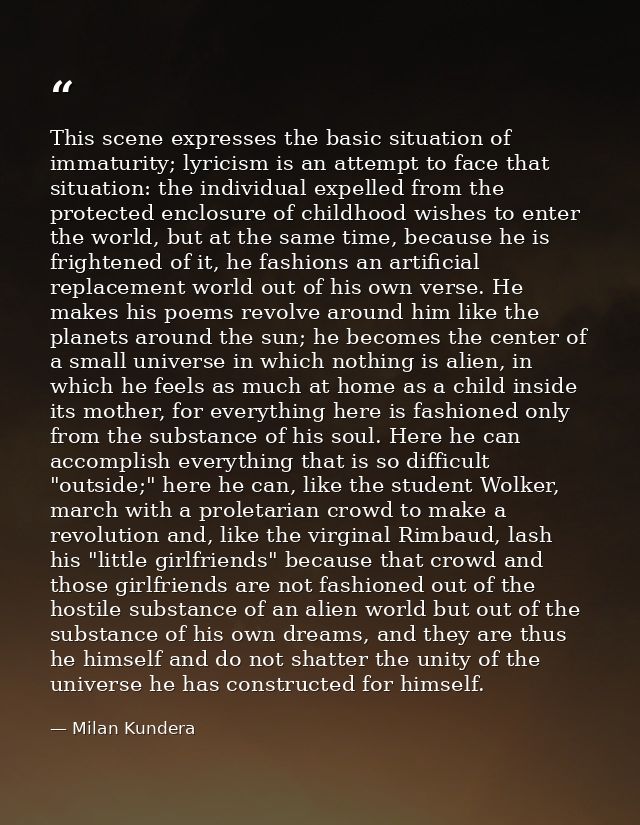This scene expresses the basic situation of immaturity; lyricism is an attempt to face that situation: the individual ex — Milan Kundera