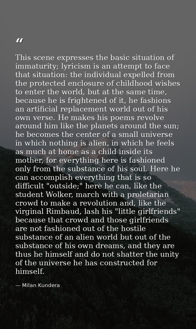 This scene expresses the basic situation of immaturity; lyricism is an attempt to face that situation: the individual ex — Milan Kundera