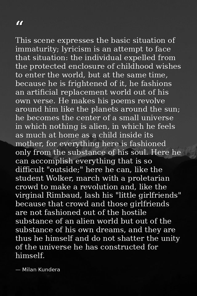 This scene expresses the basic situation of immaturity; lyricism is an attempt to face that situation: the individual ex — Milan Kundera