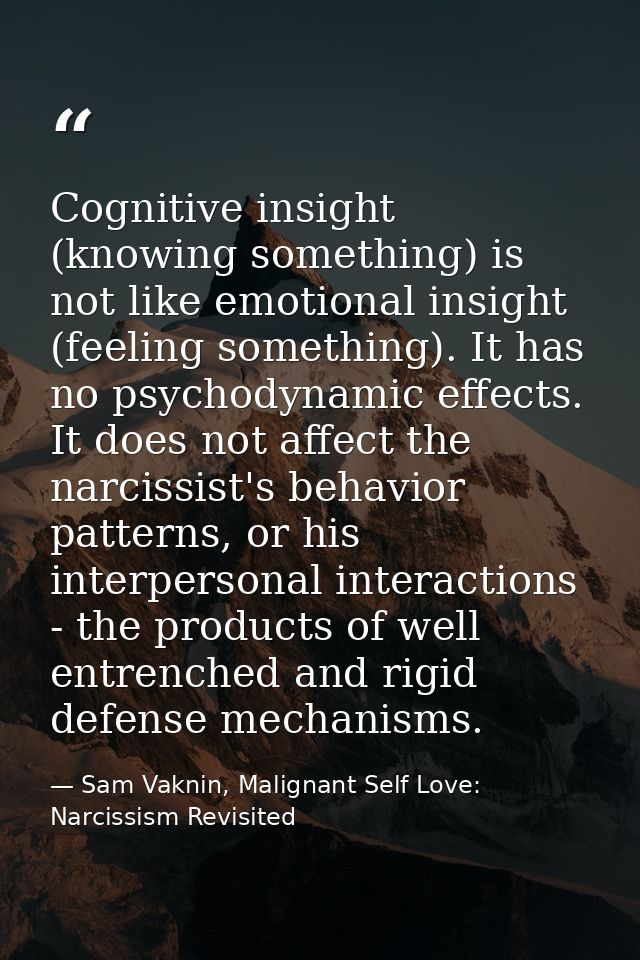 Cognitive insight (knowing something) is not like emotional insight (feeling something). It has no psychodynamic effects — Sam Vaknin, Malignant Self Love: Narcissism Revisited