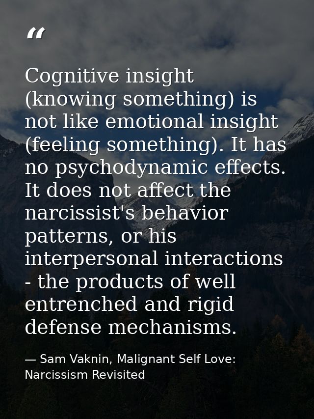 Cognitive insight (knowing something) is not like emotional insight (feeling something). It has no psychodynamic effects — Sam Vaknin, Malignant Self Love: Narcissism Revisited
