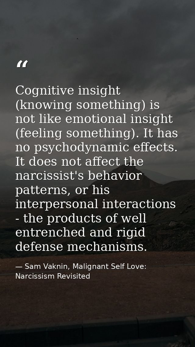 Cognitive insight (knowing something) is not like emotional insight (feeling something). It has no psychodynamic effects — Sam Vaknin, Malignant Self Love: Narcissism Revisited