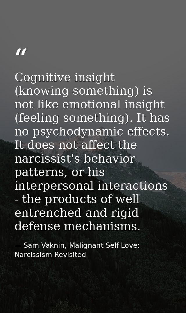 Cognitive insight (knowing something) is not like emotional insight (feeling something). It has no psychodynamic effects — Sam Vaknin, Malignant Self Love: Narcissism Revisited