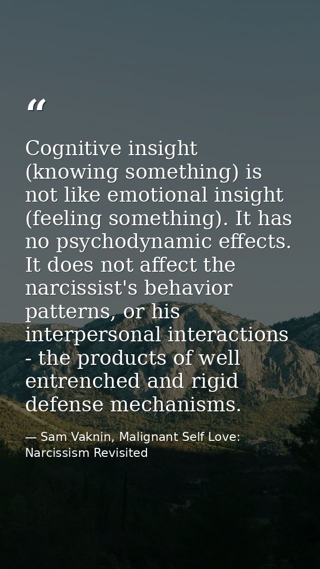 Cognitive insight (knowing something) is not like emotional insight (feeling something). It has no psychodynamic effects — Sam Vaknin, Malignant Self Love: Narcissism Revisited