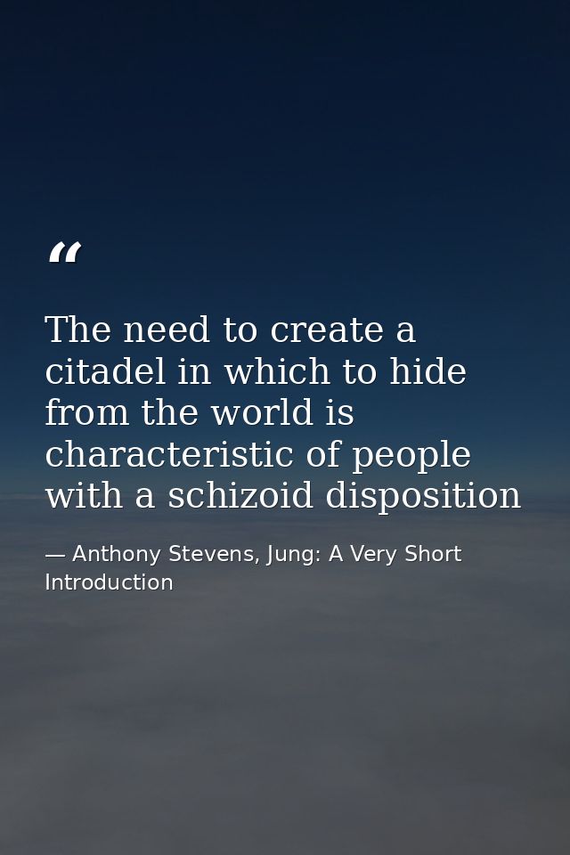 The need to create a citadel in which to hide from the world is characteristic of people with a schizoid disposition — Anthony Stevens, Jung: A Very Short Introduction