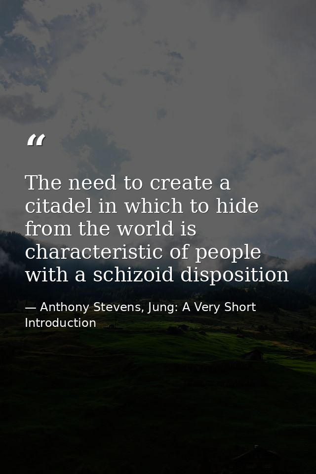 The need to create a citadel in which to hide from the world is characteristic of people with a schizoid disposition — Anthony Stevens, Jung: A Very Short Introduction