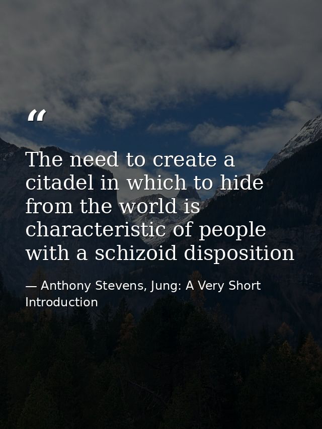 The need to create a citadel in which to hide from the world is characteristic of people with a schizoid disposition — Anthony Stevens, Jung: A Very Short Introduction