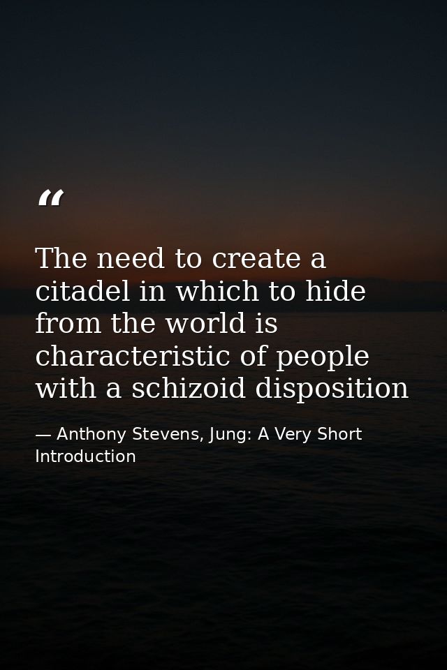 The need to create a citadel in which to hide from the world is characteristic of people with a schizoid disposition — Anthony Stevens, Jung: A Very Short Introduction