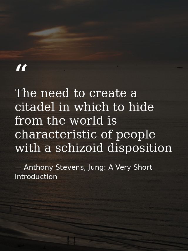The need to create a citadel in which to hide from the world is characteristic of people with a schizoid disposition — Anthony Stevens, Jung: A Very Short Introduction