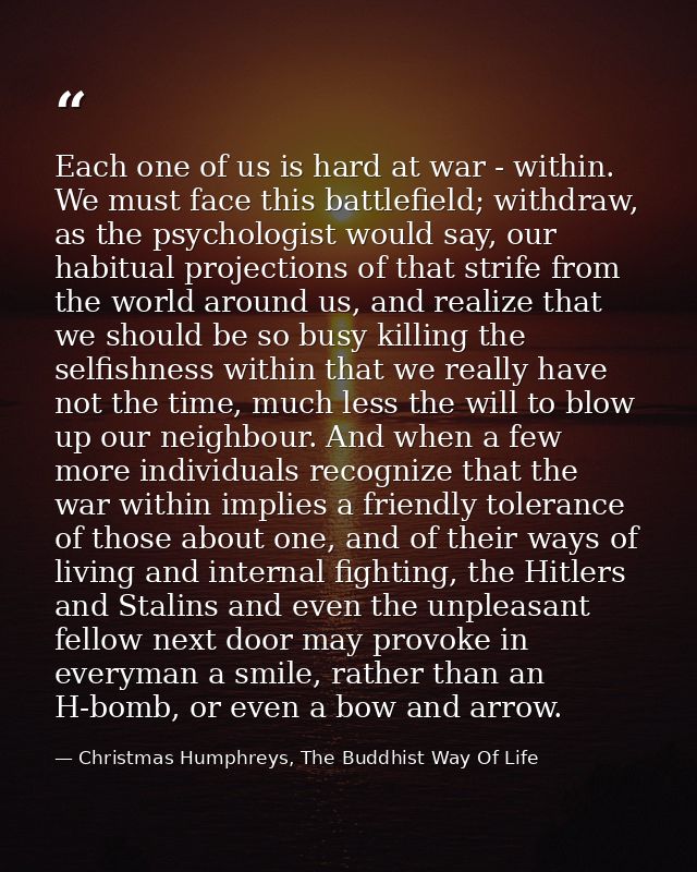 Each one of us is hard at war - within. We must face this battlefield; withdraw, as the psychologist would say, our habi — Christmas Humphreys, The Buddhist Way Of Life