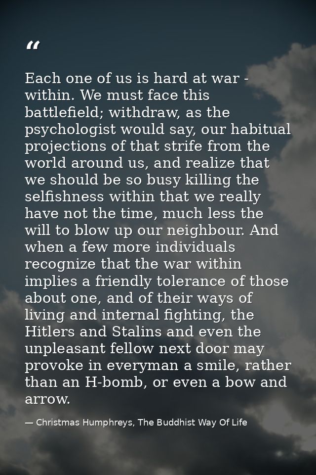 Each one of us is hard at war - within. We must face this battlefield; withdraw, as the psychologist would say, our habi — Christmas Humphreys, The Buddhist Way Of Life