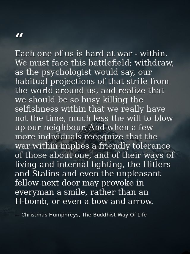 Each one of us is hard at war - within. We must face this battlefield; withdraw, as the psychologist would say, our habi — Christmas Humphreys, The Buddhist Way Of Life