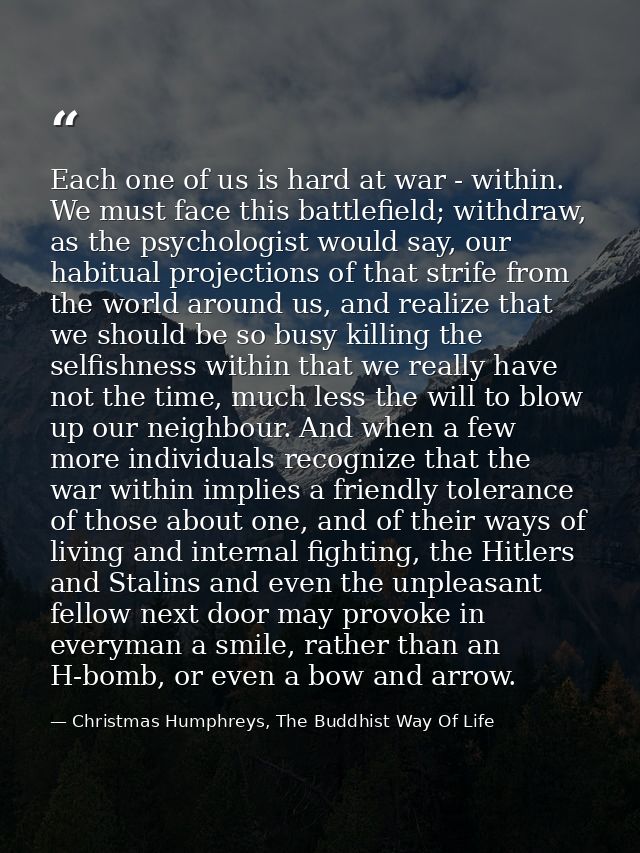 Each one of us is hard at war - within. We must face this battlefield; withdraw, as the psychologist would say, our habi — Christmas Humphreys, The Buddhist Way Of Life