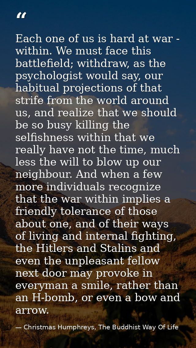 Each one of us is hard at war - within. We must face this battlefield; withdraw, as the psychologist would say, our habi — Christmas Humphreys, The Buddhist Way Of Life
