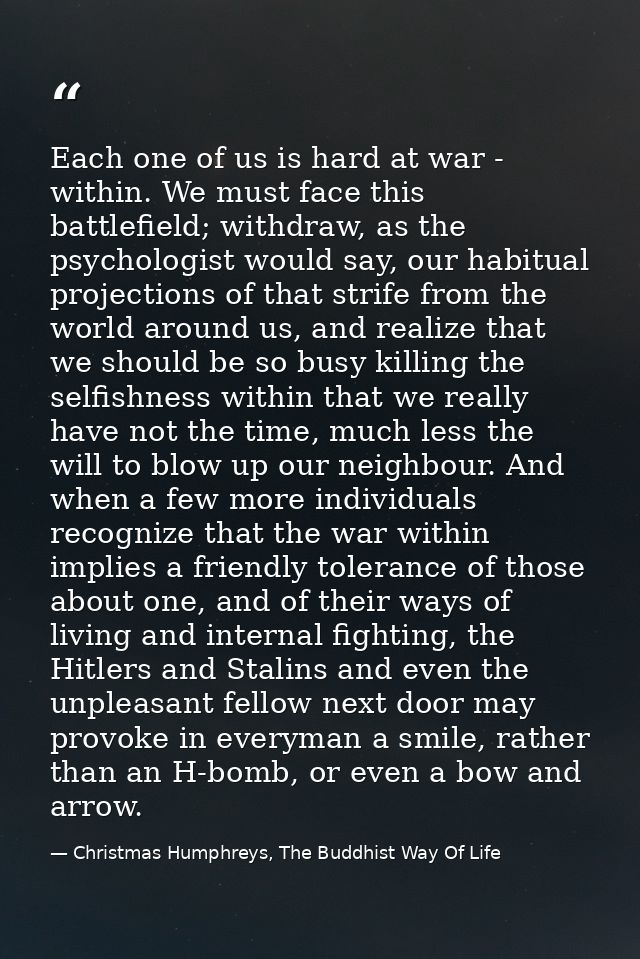 Each one of us is hard at war - within. We must face this battlefield; withdraw, as the psychologist would say, our habi — Christmas Humphreys, The Buddhist Way Of Life