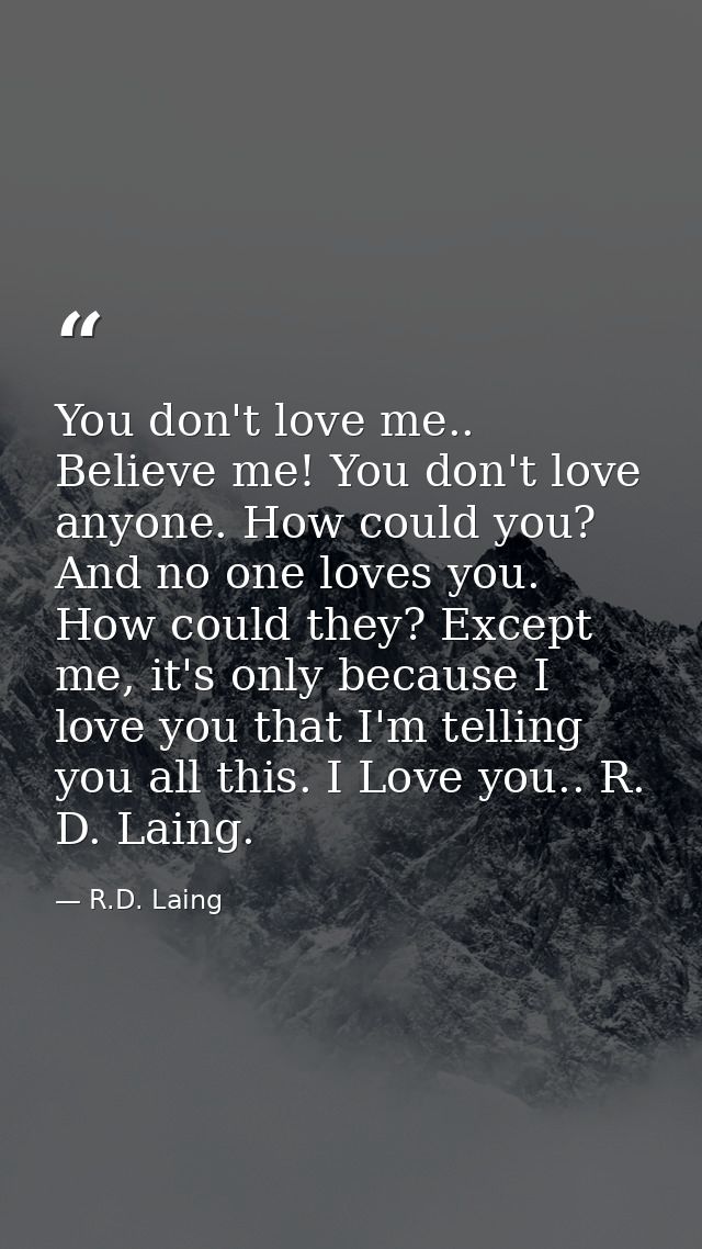 You don't love me.. Believe me! You don't love anyone. How could you? And no one loves you. How could they? Except me, i — R.D. Laing