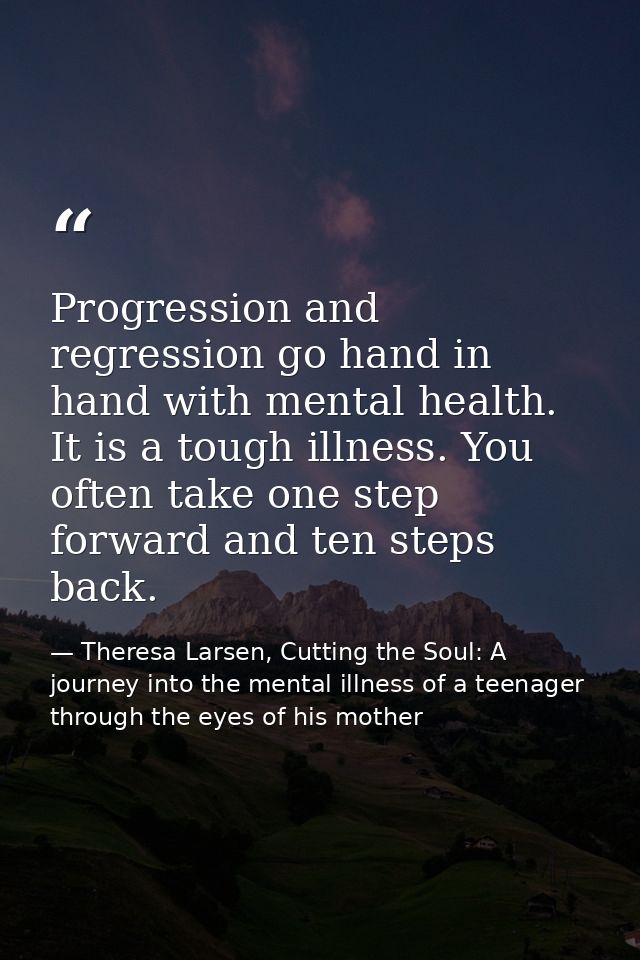 Progression and regression go hand in hand with mental health. It is a tough illness. You often take one step forward an — Theresa Larsen, Cutting the Soul: A journey into the mental illness of a teenager through the eyes of his mother