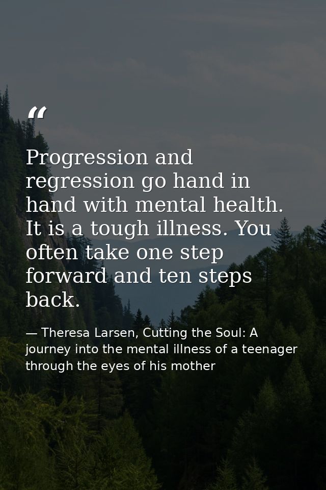 Progression and regression go hand in hand with mental health. It is a tough illness. You often take one step forward an — Theresa Larsen, Cutting the Soul: A journey into the mental illness of a teenager through the eyes of his mother
