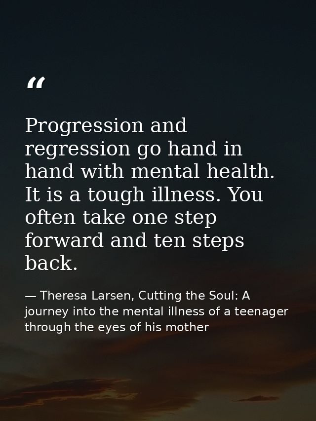 Progression and regression go hand in hand with mental health. It is a tough illness. You often take one step forward an — Theresa Larsen, Cutting the Soul: A journey into the mental illness of a teenager through the eyes of his mother