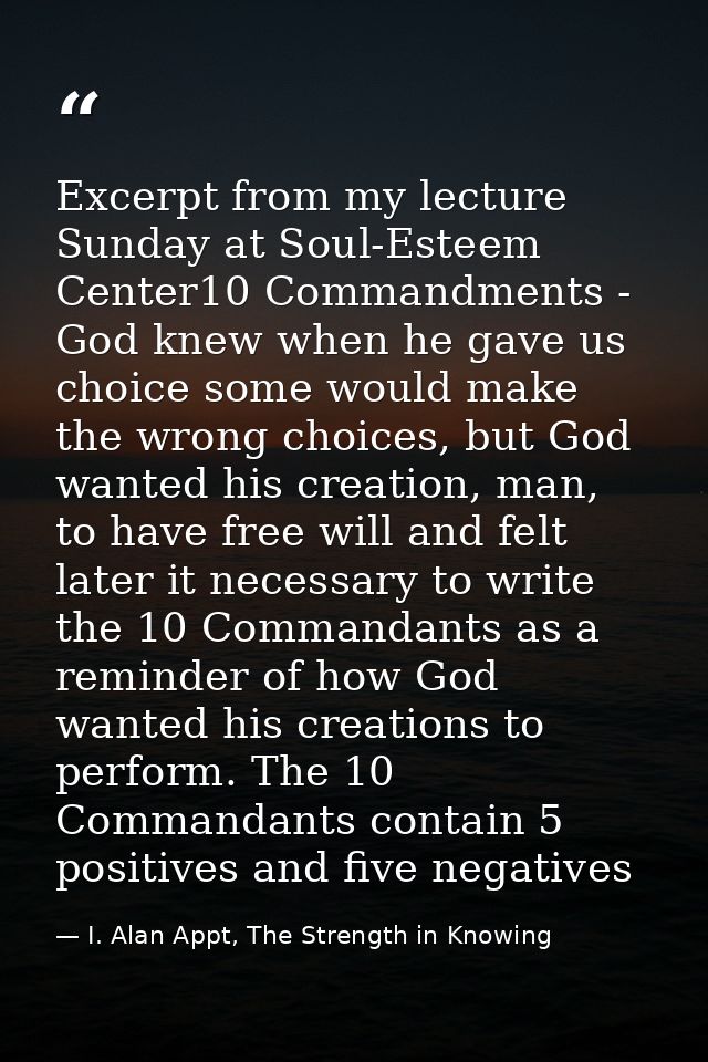 Excerpt from my lecture Sunday at Soul-Esteem Center10 Commandments - God knew when he gave us choice some would make th — I. Alan Appt, The Strength in Knowing
