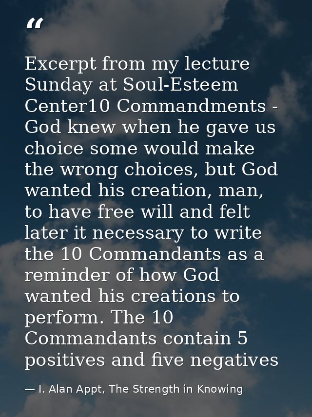 Excerpt from my lecture Sunday at Soul-Esteem Center10 Commandments - God knew when he gave us choice some would make th — I. Alan Appt, The Strength in Knowing