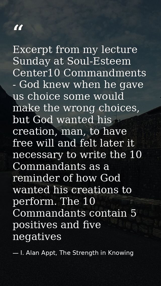 Excerpt from my lecture Sunday at Soul-Esteem Center10 Commandments - God knew when he gave us choice some would make th — I. Alan Appt, The Strength in Knowing
