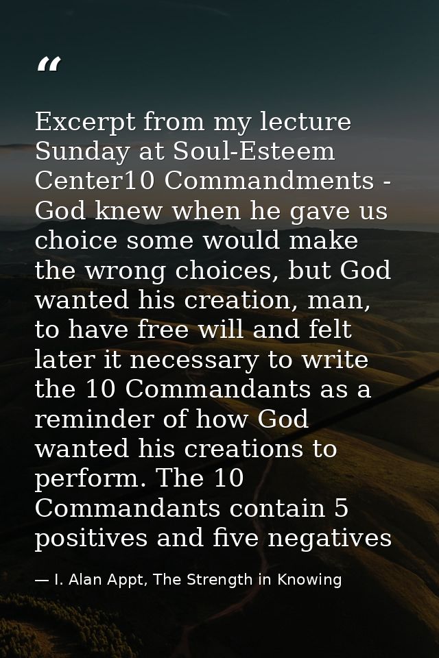 Excerpt from my lecture Sunday at Soul-Esteem Center10 Commandments - God knew when he gave us choice some would make th — I. Alan Appt, The Strength in Knowing