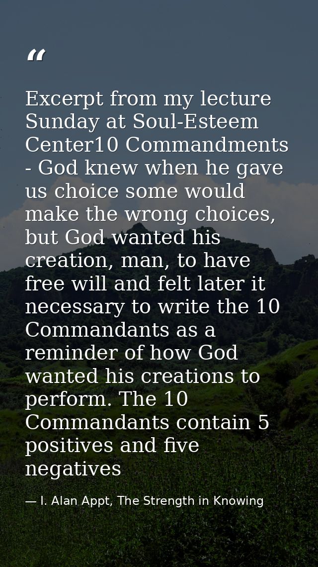 Excerpt from my lecture Sunday at Soul-Esteem Center10 Commandments - God knew when he gave us choice some would make th — I. Alan Appt, The Strength in Knowing