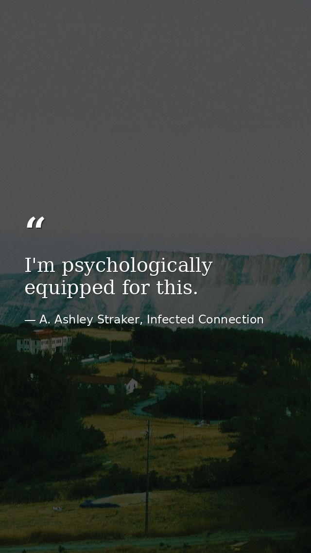 I'm psychologically equipped for this. — A. Ashley Straker, Infected Connection