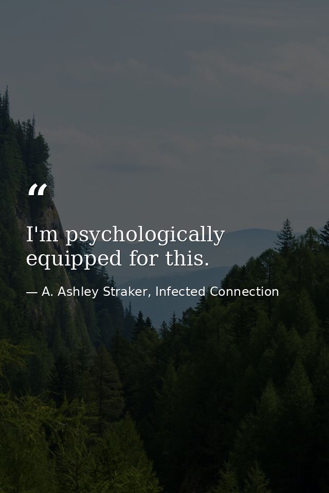 I'm psychologically equipped for this. — A. Ashley Straker, Infected Connection