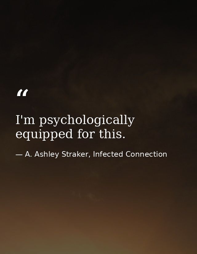 I'm psychologically equipped for this. — A. Ashley Straker, Infected Connection