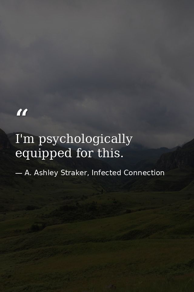 I'm psychologically equipped for this. — A. Ashley Straker, Infected Connection