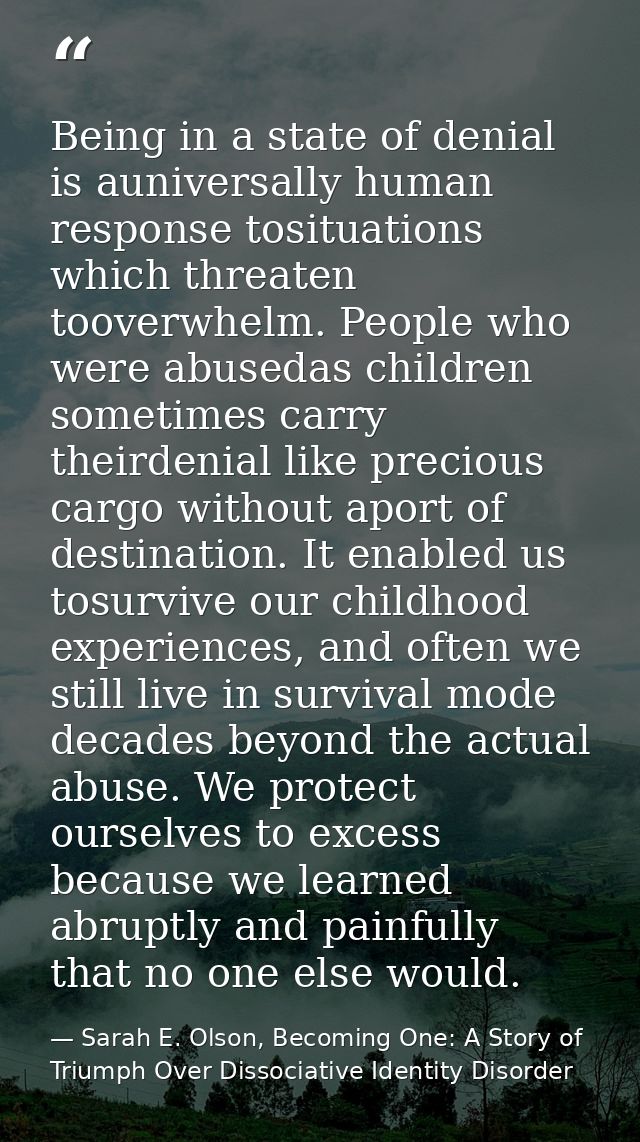 Being in a state of denial is auniversally human response tosituations which threaten tooverwhelm. People who were abuse — Sarah E. Olson, Becoming One: A Story of Triumph Over Dissociative Identity Disorder