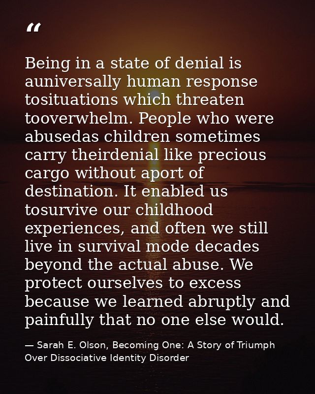 Being in a state of denial is auniversally human response tosituations which threaten tooverwhelm. People who were abuse — Sarah E. Olson, Becoming One: A Story of Triumph Over Dissociative Identity Disorder