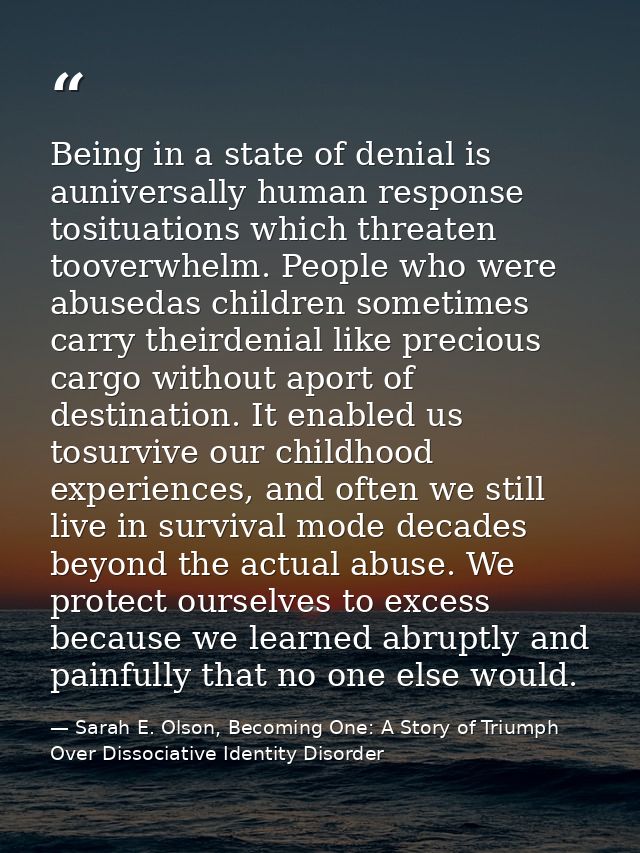 Being in a state of denial is auniversally human response tosituations which threaten tooverwhelm. People who were abuse — Sarah E. Olson, Becoming One: A Story of Triumph Over Dissociative Identity Disorder