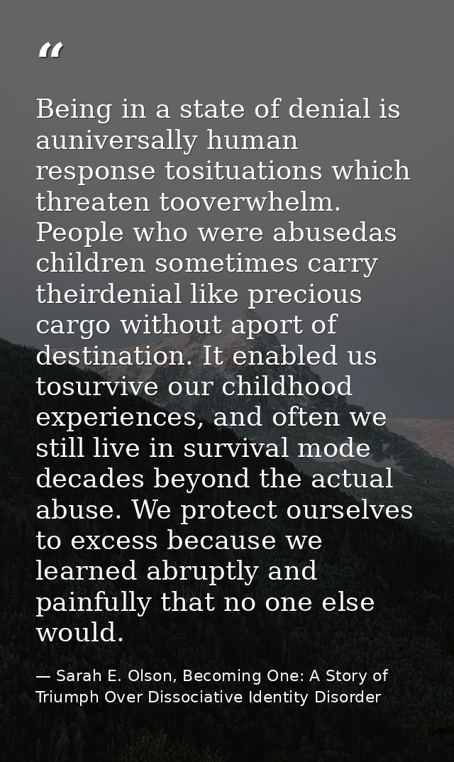 Being in a state of denial is auniversally human response tosituations which threaten tooverwhelm. People who were abuse — Sarah E. Olson, Becoming One: A Story of Triumph Over Dissociative Identity Disorder