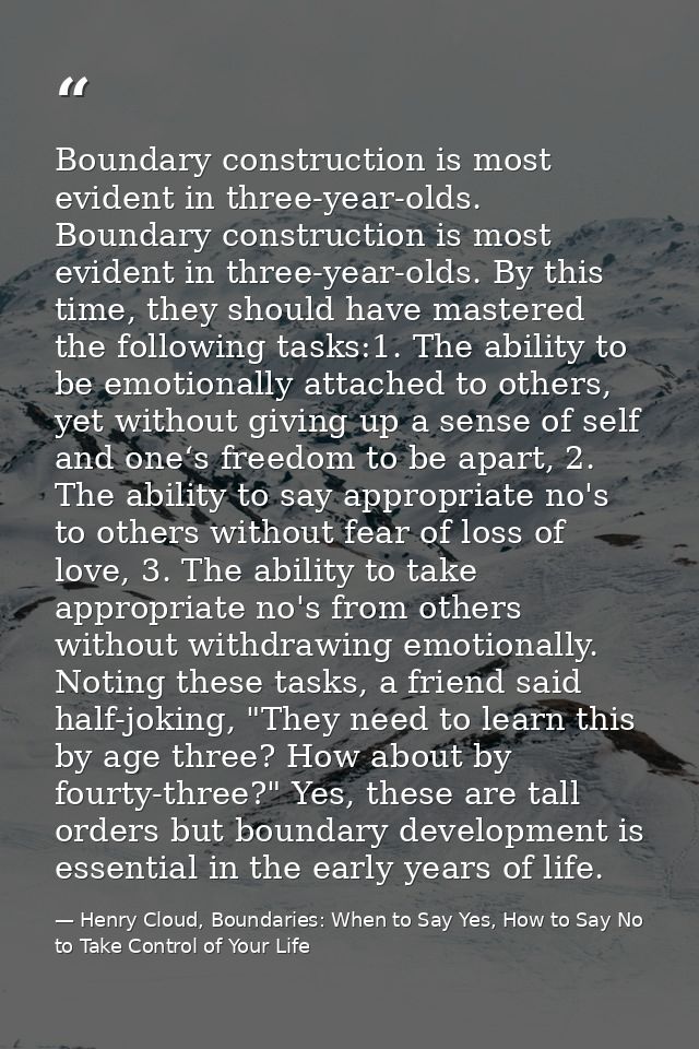 Boundary construction is most evident in three-year-olds. Boundary construction is most evident in three-year-olds. By t — Henry Cloud, Boundaries: When to Say Yes, How to Say No to Take Control of Your Life