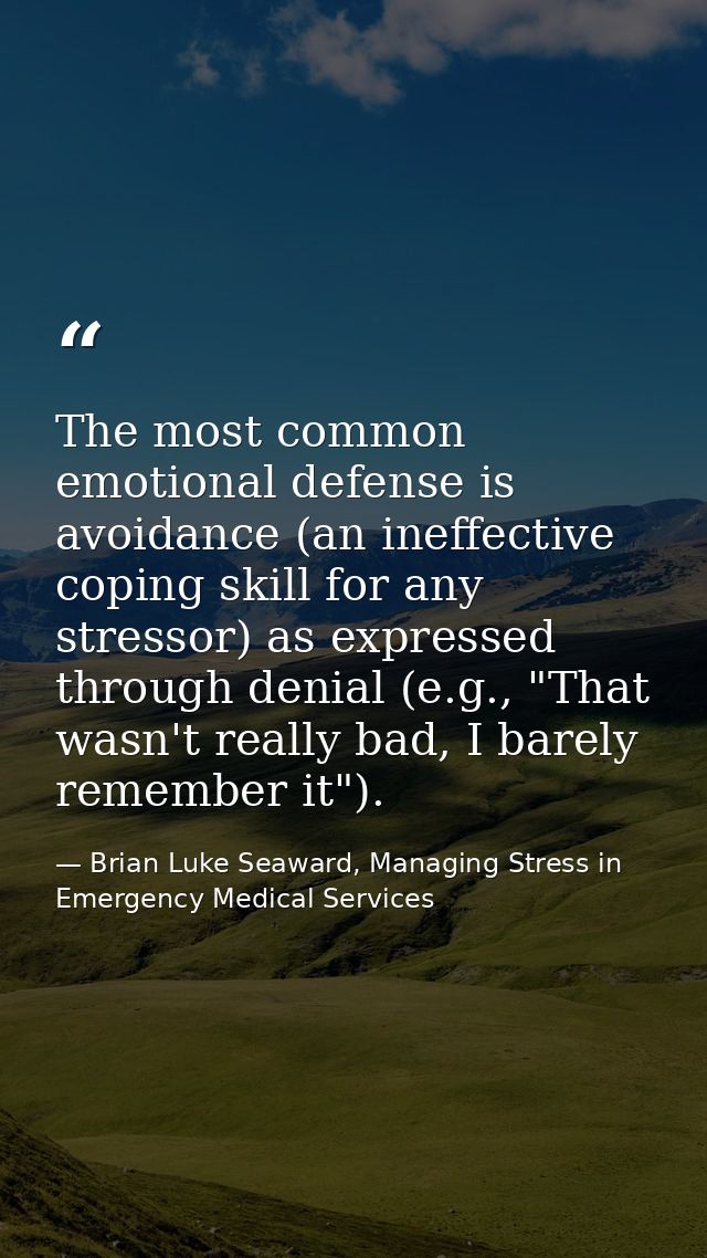 The most common emotional defense is avoidance (an ineffective coping skill for any stressor) as expressed through denia — Brian Luke Seaward, Managing Stress in Emergency Medical Services