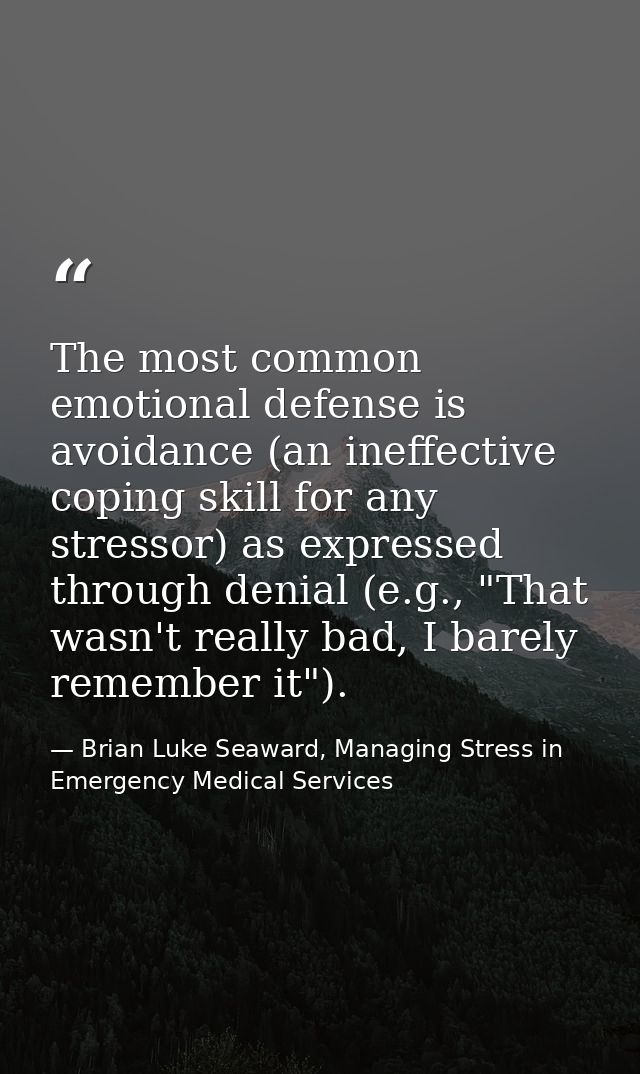 The most common emotional defense is avoidance (an ineffective coping skill for any stressor) as expressed through denia — Brian Luke Seaward, Managing Stress in Emergency Medical Services