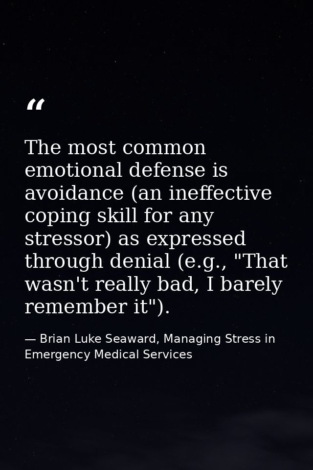 The most common emotional defense is avoidance (an ineffective coping skill for any stressor) as expressed through denia — Brian Luke Seaward, Managing Stress in Emergency Medical Services