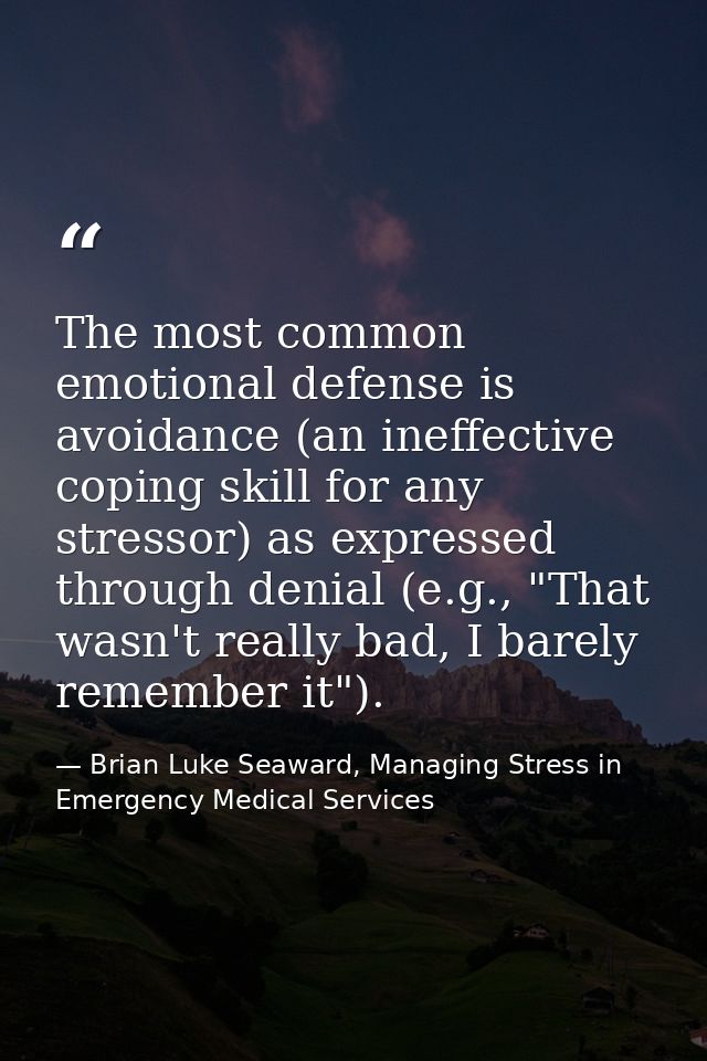 The most common emotional defense is avoidance (an ineffective coping skill for any stressor) as expressed through denia — Brian Luke Seaward, Managing Stress in Emergency Medical Services