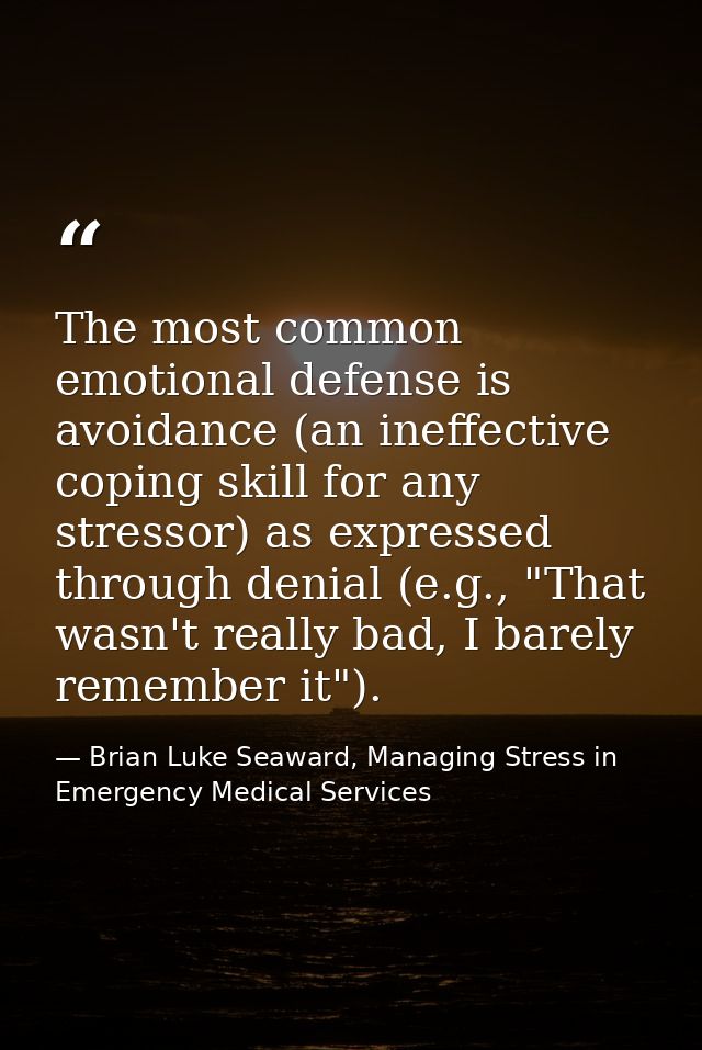 The most common emotional defense is avoidance (an ineffective coping skill for any stressor) as expressed through denia — Brian Luke Seaward, Managing Stress in Emergency Medical Services