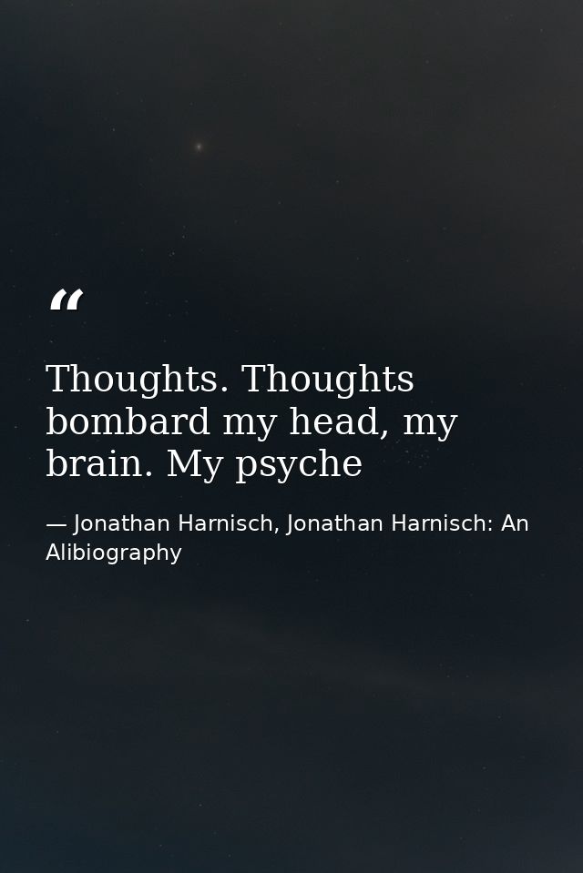 Thoughts. Thoughts bombard my head, my brain. My psyche — Jonathan Harnisch, Jonathan Harnisch: An Alibiography