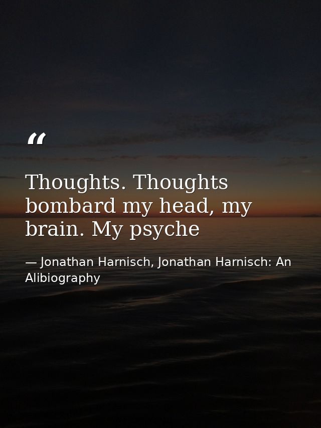 Thoughts. Thoughts bombard my head, my brain. My psyche — Jonathan Harnisch, Jonathan Harnisch: An Alibiography