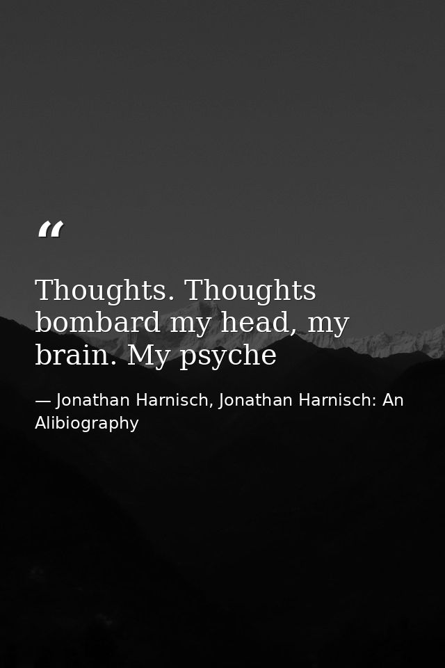 Thoughts. Thoughts bombard my head, my brain. My psyche — Jonathan Harnisch, Jonathan Harnisch: An Alibiography