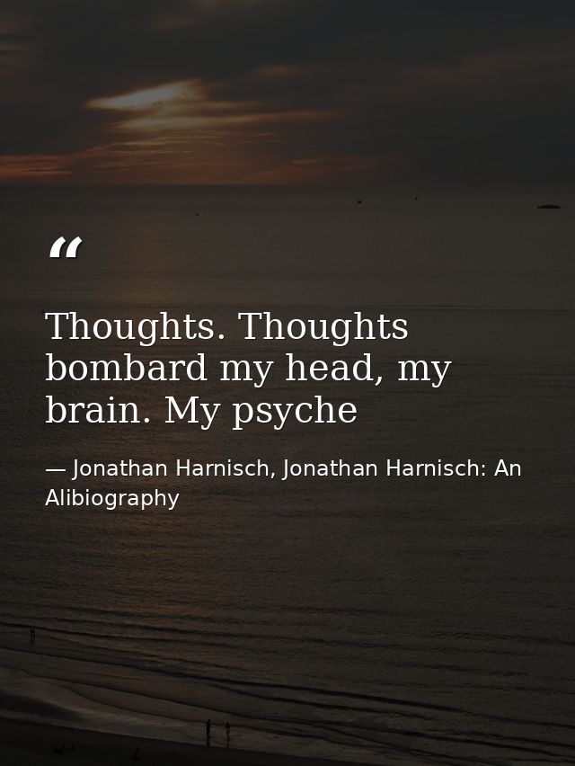 Thoughts. Thoughts bombard my head, my brain. My psyche — Jonathan Harnisch, Jonathan Harnisch: An Alibiography