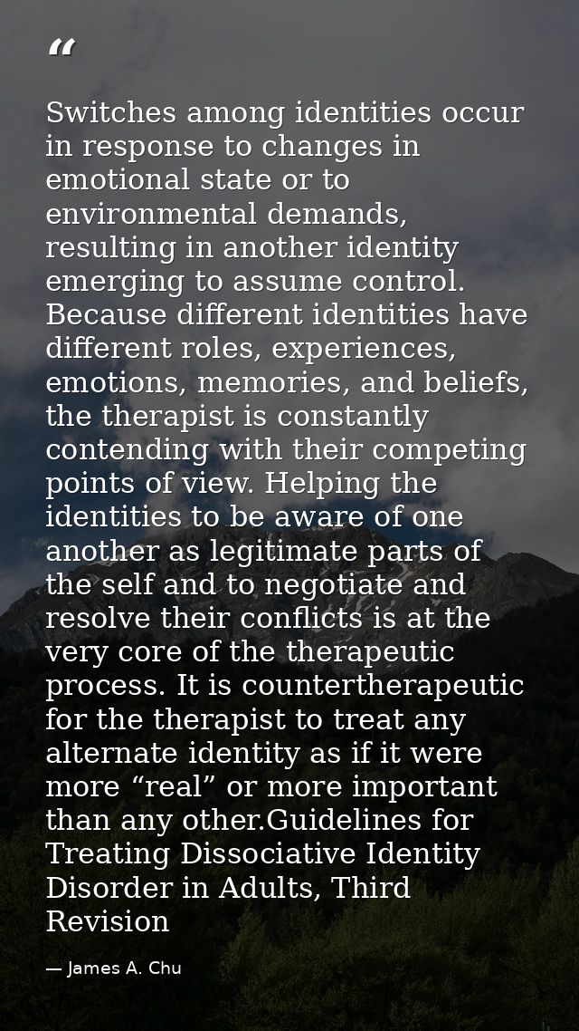 Switches among identities occur in response to changes in emotional state or to environmental demands, resulting in anot — James A. Chu