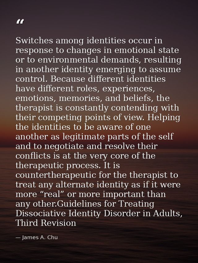 Switches among identities occur in response to changes in emotional state or to environmental demands, resulting in anot — James A. Chu