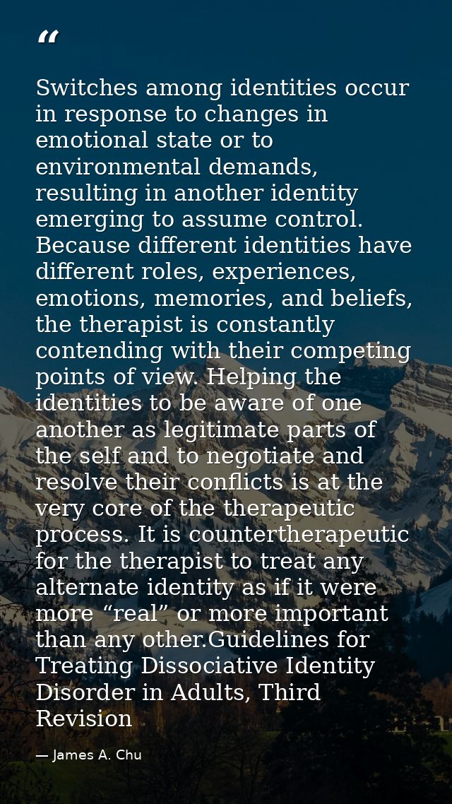 Switches among identities occur in response to changes in emotional state or to environmental demands, resulting in anot — James A. Chu