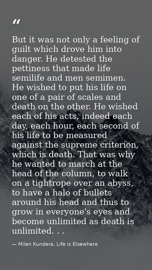 But it was not only a feeling of guilt which drove him into danger. He detested the pettiness that made life semilife an — Milan Kundera, Life is Elsewhere